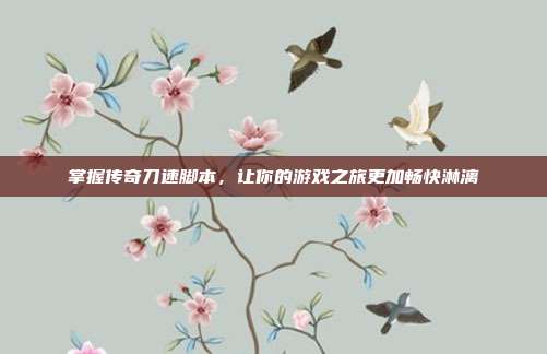 掌握传奇刀速脚本，让你的游戏之旅更加畅快淋漓-第1张图片-速奇网