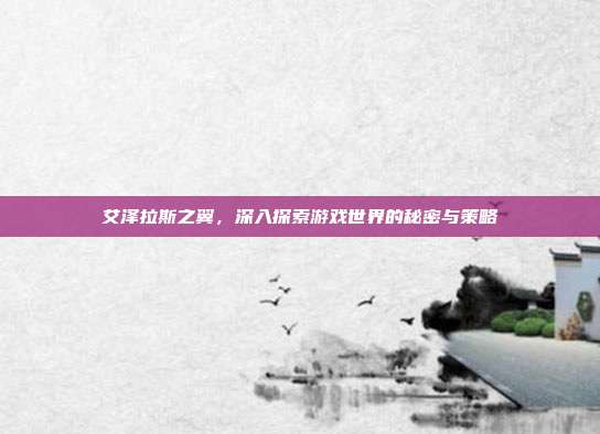 艾泽拉斯之翼,深入探索游戏世界的秘密与策略-第1张图片-速奇网 艾泽拉斯之翼,深入探索游戏世界的秘密与策略-第1张图片-速奇网