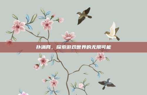 扑满网,探索游戏世界的无限可能-第1张图片-速奇网 扑满网,探索游戏世界的无限可能-第1张图片-速奇网