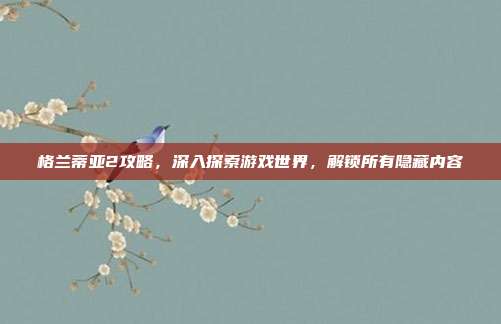 格兰蒂亚2攻略,深入探索游戏世界,解锁所有隐藏内容-第1张图片-速奇网 格兰蒂亚2攻略,深入探索游戏世界,解锁所有隐藏内容-第1张图片-速奇网