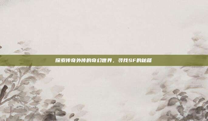 探索传奇外传的奇幻世界,寻找SF的秘籍-第1张图片-速奇网 探索传奇外传的奇幻世界,寻找SF的秘籍-第1张图片-速奇网