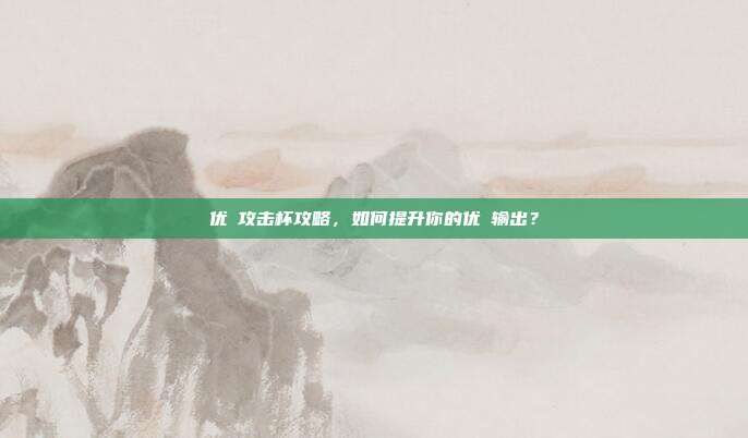 优菈攻击杯攻略,如何提升你的优菈输出?-第1张图片-速奇网 优菈攻击杯攻略,如何提升你的优菈输出?-第1张图片-速奇网