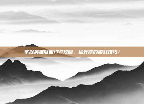 掌握英雄联盟178攻略，提升你的游戏技巧！-第1张图片-速奇网