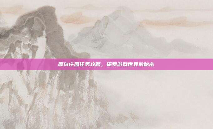 摩尔庄园任务攻略,探索游戏世界的秘密-第1张图片-速奇网 摩尔庄园任务攻略,探索游戏世界的秘密-第1张图片-速奇网