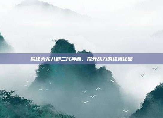 揭秘天龙八部二代神器,提升战力的终极秘密-第1张图片-速奇网 揭秘天龙八部二代神器,提升战力的终极秘密-第1张图片-速奇网