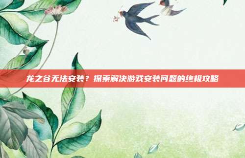 龙之谷无法安装？探索解决游戏安装问题的终极攻略-第1张图片-速奇网