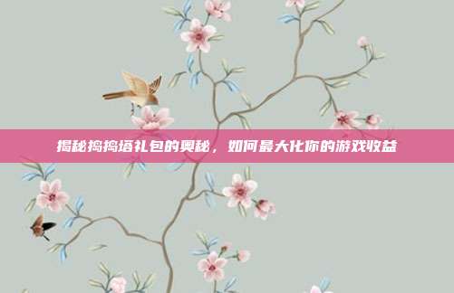 揭秘捣捣塔礼包的奥秘,如何最大化你的游戏收益-第1张图片-速奇网 揭秘捣捣塔礼包的奥秘,如何最大化你的游戏收益-第1张图片-速奇网