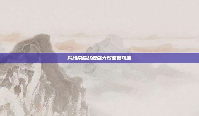 揭秘荣耀战魂盛大改密码攻略-第1张图片-速奇网 揭秘荣耀战魂盛大改密码攻略-第1张图片-速奇网