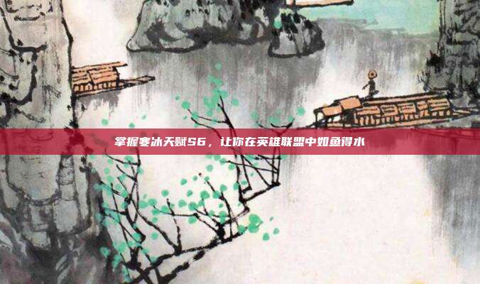 掌握寒冰天赋S6,让你在英雄联盟中如鱼得水-第1张图片-速奇网 掌握寒冰天赋S6,让你在英雄联盟中如鱼得水-第1张图片-速奇网
