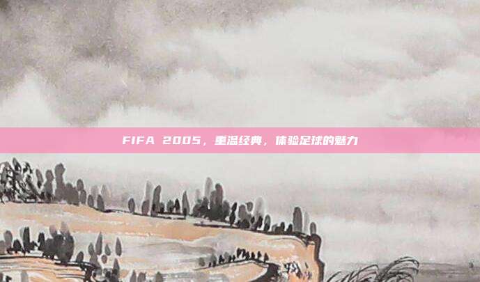 FIFA 2005,重温经典,体验足球的魅力-第1张图片-速奇网 FIFA 2005,重温经典,体验足球的魅力-第1张图片-速奇网