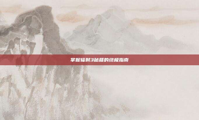 掌握辐射3秘籍的终极指南-第1张图片-速奇网 掌握辐射3秘籍的终极指南-第1张图片-速奇网