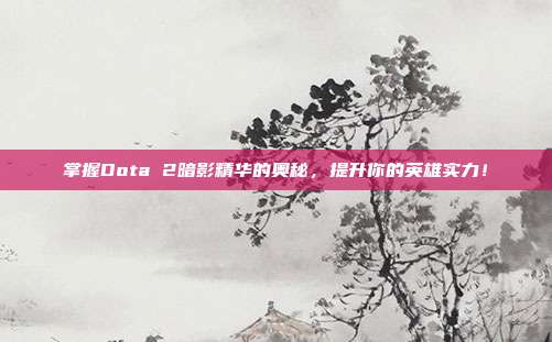 掌握Dota 2暗影精华的奥秘,提升你的英雄实力!-第1张图片-速奇网 掌握Dota 2暗影精华的奥秘,提升你的英雄实力!-第1张图片-速奇网