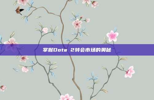 掌握Dota 2转会市场的奥秘-第1张图片-速奇网
