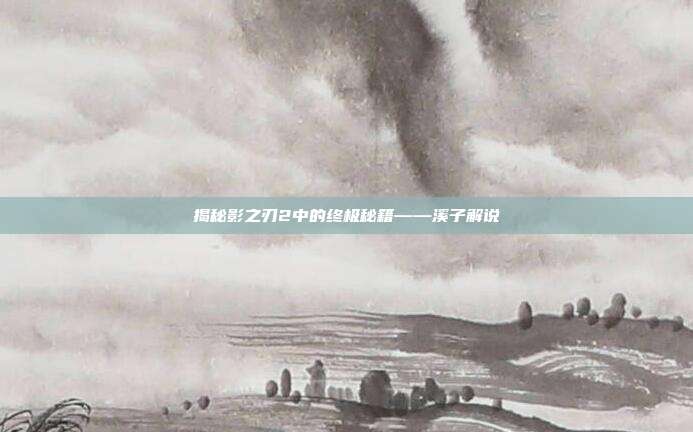 揭秘影之刃2中的终极秘籍——溪子解说-第1张图片-速奇网 揭秘影之刃2中的终极秘籍——溪子解说-第1张图片-速奇网