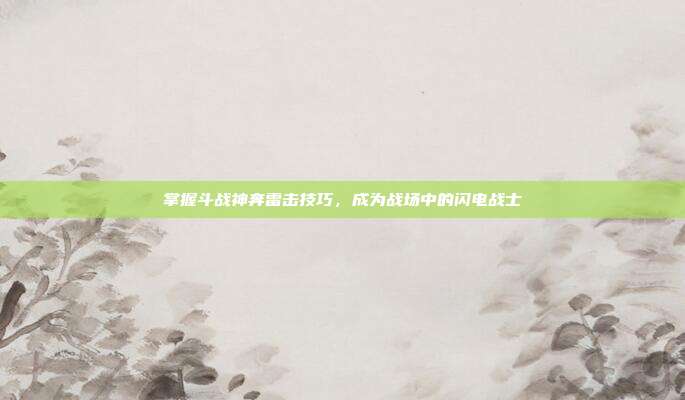 掌握斗战神奔雷击技巧,成为战场中的闪电战士-第1张图片-速奇网 掌握斗战神奔雷击技巧,成为战场中的闪电战士-第1张图片-速奇网