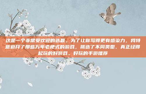 这是一个非常受欢迎的选题。为了让你写得更有感染力，我特意避开了那些万年老梗式的游戏，挑选了不同类型、真正经得起玩的好游戏。好玩的手游推荐-第1张图片-速奇网