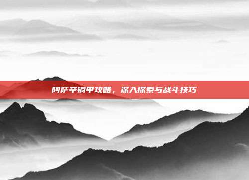 阿萨辛铜甲攻略,深入探索与战斗技巧-第1张图片-速奇网 阿萨辛铜甲攻略,深入探索与战斗技巧-第1张图片-速奇网
