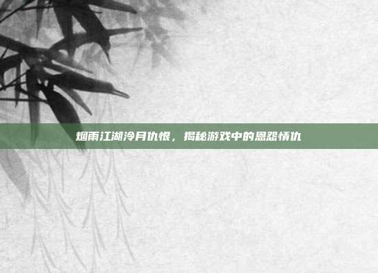 烟雨江湖泠月仇恨,揭秘游戏中的恩怨情仇-第1张图片-速奇网 烟雨江湖泠月仇恨,揭秘游戏中的恩怨情仇-第1张图片-速奇网