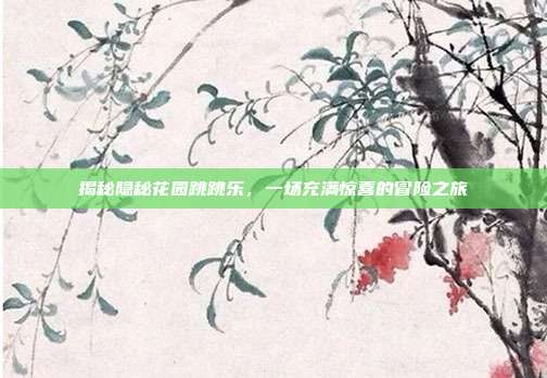 揭秘隐秘花园跳跳乐,一场充满惊喜的冒险之旅-第1张图片-速奇网 揭秘隐秘花园跳跳乐,一场充满惊喜的冒险之旅-第1张图片-速奇网
