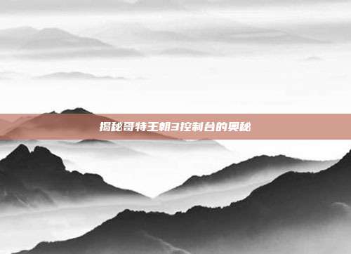 揭秘哥特王朝3控制台的奥秘-第1张图片-速奇网 揭秘哥特王朝3控制台的奥秘-第1张图片-速奇网
