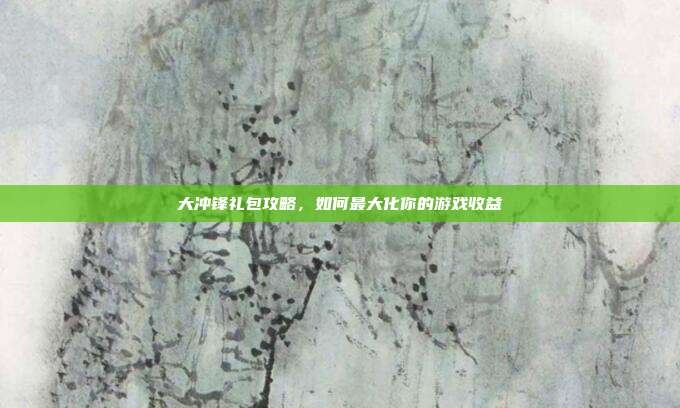 大冲锋礼包攻略,如何最大化你的游戏收益-第1张图片-速奇网 大冲锋礼包攻略,如何最大化你的游戏收益-第1张图片-速奇网