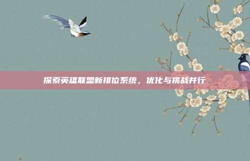 探索英雄联盟新排位系统,优化与挑战并行-第1张图片-速奇网 探索英雄联盟新排位系统,优化与挑战并行-第1张图片-速奇网