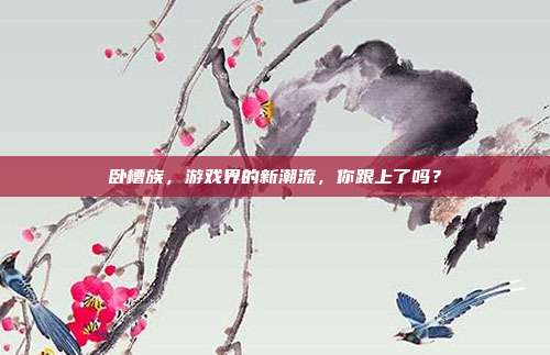卧槽族,游戏界的新潮流,你跟上了吗?-第1张图片-速奇网 卧槽族,游戏界的新潮流,你跟上了吗?-第1张图片-速奇网