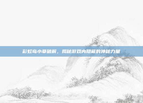 彩虹岛小草破解，揭秘游戏内隐藏的神秘力量-第1张图片-速奇网