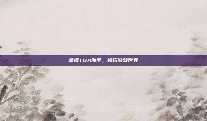 掌握TGA助手,畅玩游戏世界-第1张图片-速奇网 掌握TGA助手,畅玩游戏世界-第1张图片-速奇网