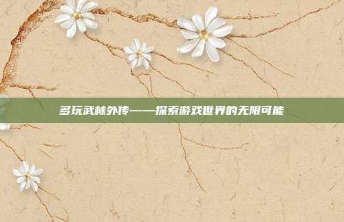 多玩武林外传——探索游戏世界的无限可能-第1张图片-速奇网 多玩武林外传——探索游戏世界的无限可能-第1张图片-速奇网
