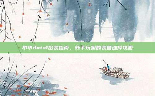 小小dota1出装指南,新手玩家的装备选择攻略-第1张图片-速奇网 小小dota1出装指南,新手玩家的装备选择攻略-第1张图片-速奇网
