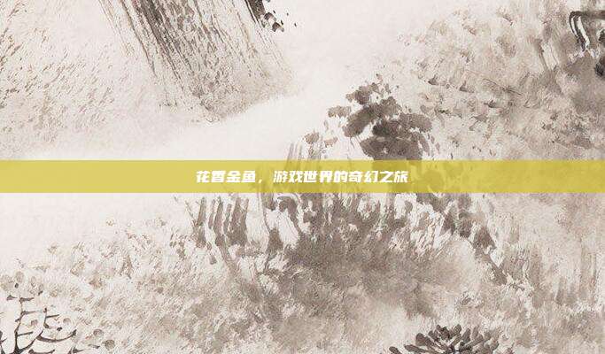 花香金鱼,游戏世界的奇幻之旅-第1张图片-速奇网 花香金鱼,游戏世界的奇幻之旅-第1张图片-速奇网