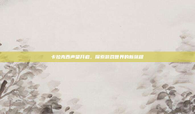 卡拉克西声望开启，探索游戏世界的新旅程-第1张图片-速奇网