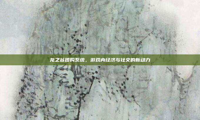 龙之谷团购系统,游戏内经济与社交的新动力-第1张图片-速奇网 龙之谷团购系统,游戏内经济与社交的新动力-第1张图片-速奇网