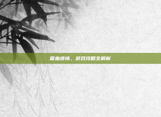 吸血迷情，游戏攻略全解析-第1张图片-速奇网