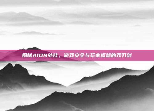 揭秘AION外挂,游戏安全与玩家权益的双刃剑-第1张图片-速奇网 揭秘AION外挂,游戏安全与玩家权益的双刃剑-第1张图片-速奇网