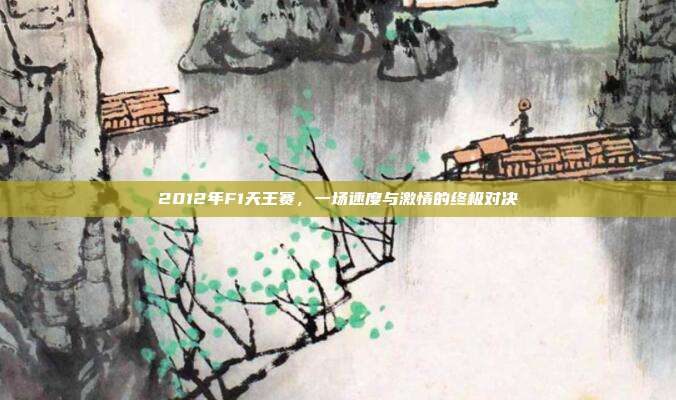 2012年F1天王赛，一场速度与激情的终极对决-第1张图片-速奇网