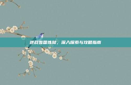逆战雪国炼狱,深入探索与攻略指南-第1张图片-速奇网 逆战雪国炼狱,深入探索与攻略指南-第1张图片-速奇网