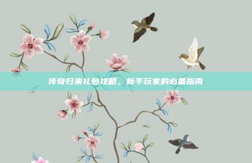 传奇归来礼包攻略,新手玩家的必备指南-第1张图片-速奇网 传奇归来礼包攻略,新手玩家的必备指南-第1张图片-速奇网