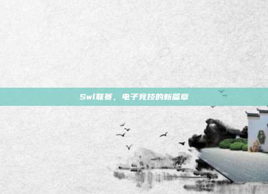 Swl联赛,电子竞技的新篇章-第1张图片-速奇网 Swl联赛,电子竞技的新篇章-第1张图片-速奇网