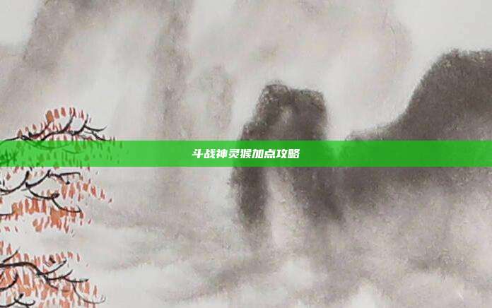 斗战神灵猴加点攻略-第1张图片-速奇网