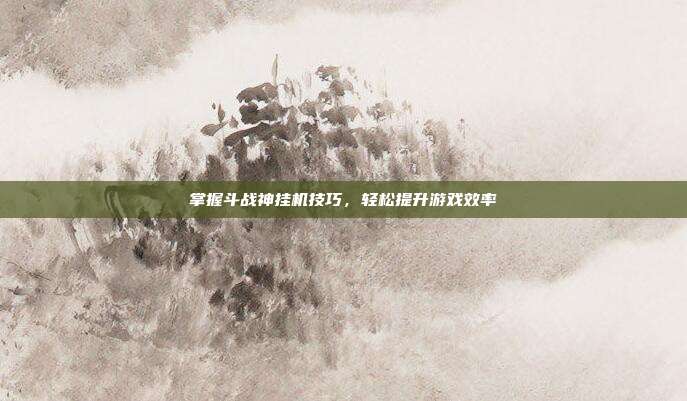 掌握斗战神挂机技巧,轻松提升游戏效率-第1张图片-速奇网 掌握斗战神挂机技巧,轻松提升游戏效率-第1张图片-速奇网