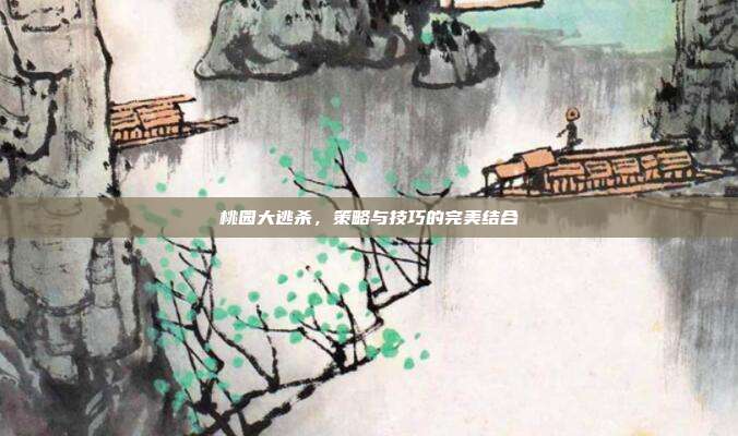 桃园大逃杀,策略与技巧的完美结合-第1张图片-速奇网 桃园大逃杀,策略与技巧的完美结合-第1张图片-速奇网
