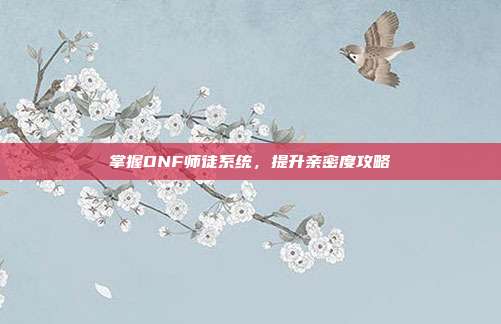 掌握DNF师徒系统,提升亲密度攻略-第1张图片-速奇网 掌握DNF师徒系统,提升亲密度攻略-第1张图片-速奇网