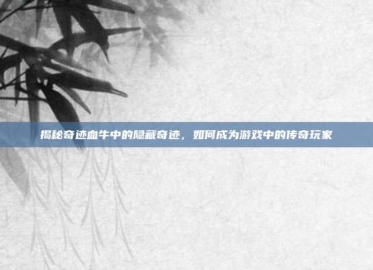 揭秘奇迹血牛中的隐藏奇迹,如何成为游戏中的传奇玩家-第1张图片-速奇网 揭秘奇迹血牛中的隐藏奇迹,如何成为游戏中的传奇玩家-第1张图片-速奇网