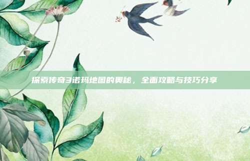 探索传奇3诺玛地图的奥秘,全面攻略与技巧分享-第1张图片-速奇网 探索传奇3诺玛地图的奥秘,全面攻略与技巧分享-第1张图片-速奇网