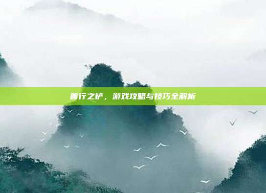 善行之铲,游戏攻略与技巧全解析-第1张图片-速奇网 善行之铲,游戏攻略与技巧全解析-第1张图片-速奇网