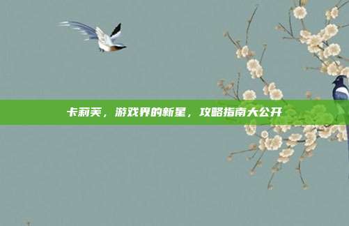 卡莉芙,游戏界的新星,攻略指南大公开-第1张图片-速奇网 卡莉芙,游戏界的新星,攻略指南大公开-第1张图片-速奇网