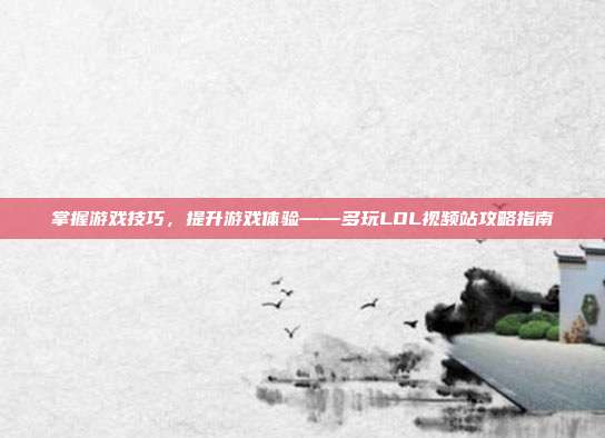 掌握游戏技巧,提升游戏体验——多玩LOL视频站攻略指南-第1张图片-速奇网 掌握游戏技巧,提升游戏体验——多玩LOL视频站攻略指南-第1张图片-速奇网