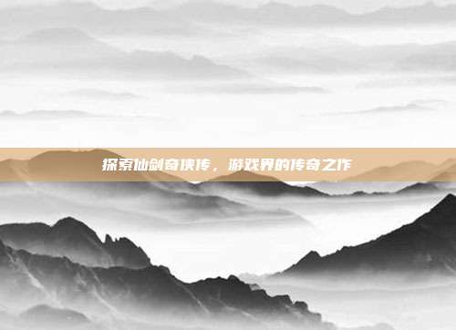 探索仙剑奇侠传,游戏界的传奇之作-第1张图片-速奇网 探索仙剑奇侠传,游戏界的传奇之作-第1张图片-速奇网